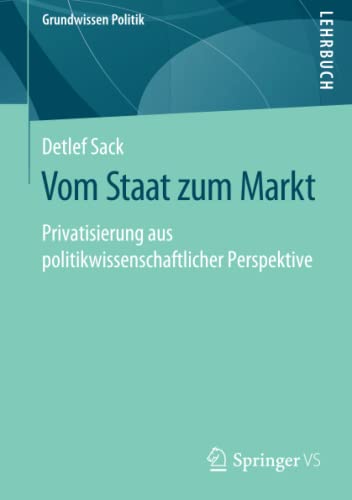 Vom Staat zum Markt: Privatisierung aus politikwissenschaftlicher Perspektive (Grundwissen Politik)