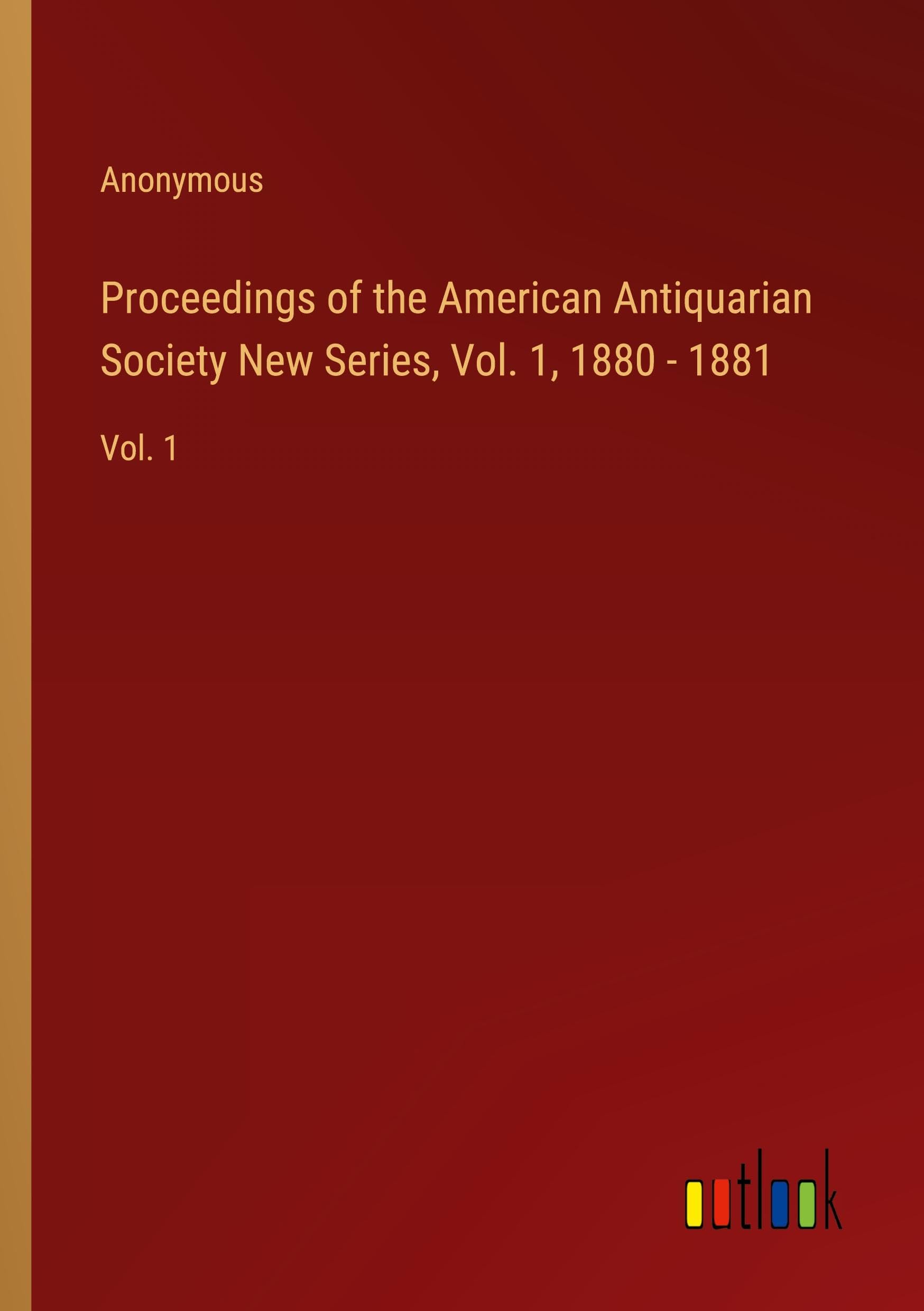 Proceedings of the American Antiquarian Society New Series, Vol. 1, 1880 - 1881: Vol. 1