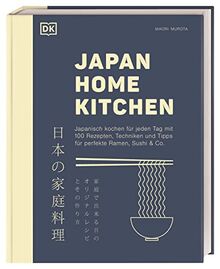 Japan Home Kitchen: Japanisch kochen für jeden Tag mit 100 Rezepten, Techniken und Tipps für perfekte Ramen, Sushi & Co.