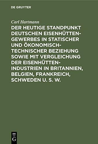 Der heutige Standpunkt deutschen Eisenhüttengewerbes in statischer und ökonomisch-technischer Beziehung sowie mit Vergleichung der ... w.: Nach amtlichen und andern sichern Quellen