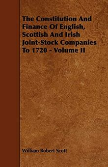 The Constitution and Finance of English, Scottish and Irish Joint-Stock Companies to 1720 - Volume II