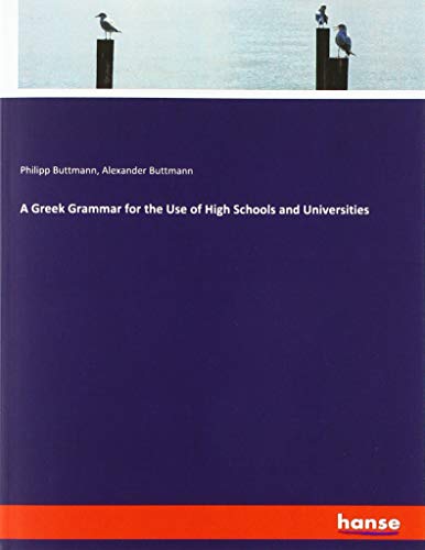 A Greek Grammar for the Use of High Schools and Universities