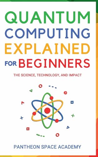 Quantum Computing Explained for Beginners: The Science, Technology, and Impact