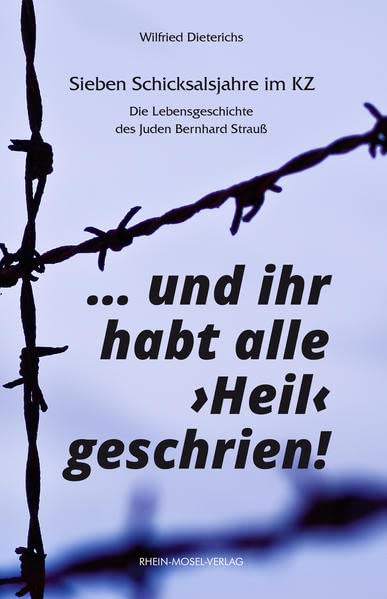 ... und ihr habt alle Heil geschrien!: Sieben Schicksalsjahre im KZ. Die Lebensgeschichte des Juden Bernhard Strauß