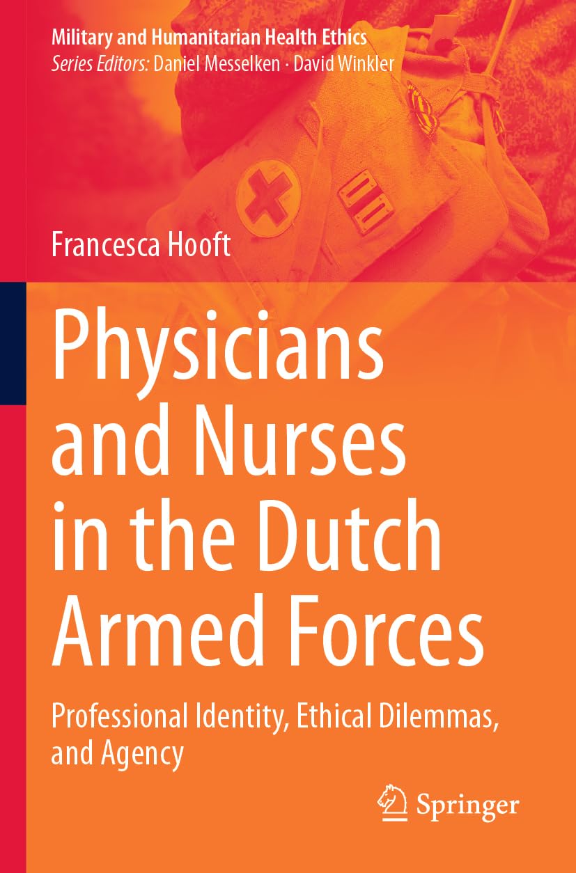 Physicians and Nurses in the Dutch Armed Forces: Professional Identity, Ethical Dilemmas, and Agency (Military and Humanitarian Health Ethics)