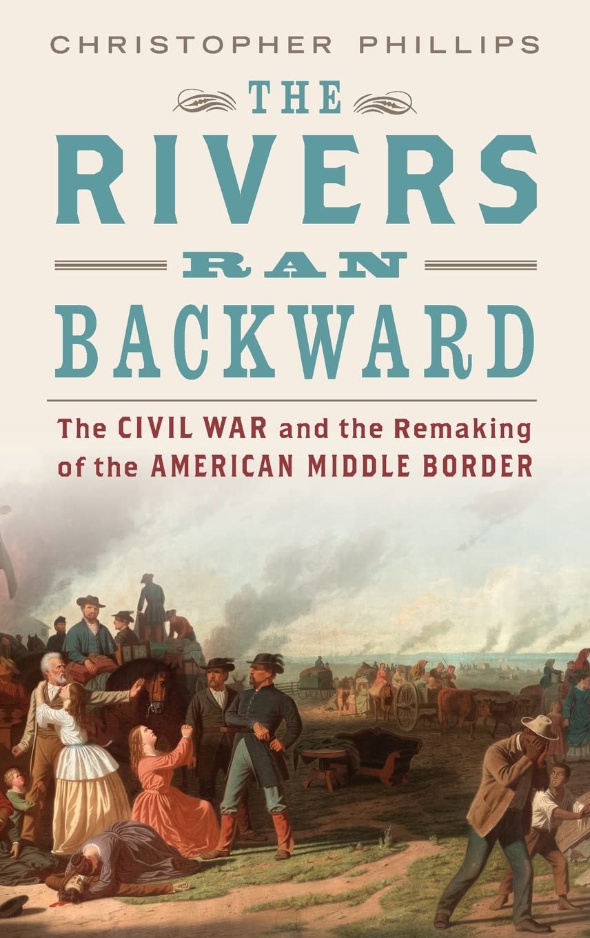The Rivers Ran Backward: The Civil War and the Remaking of the American Middle Border