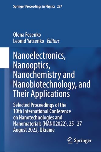 Nanoelectronics, Nanooptics, Nanochemistry and Nanobiotechnology, and Their Applications: Selected Proceedings of the 10th International Conference on ... Proceedings in Physics, 297, Band 297)