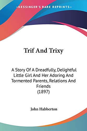 Trif And Trixy: A Story Of A Dreadfully, Delightful Little Girl And Her Adoring And Tormented Parents, Relations And Friends (1897)
