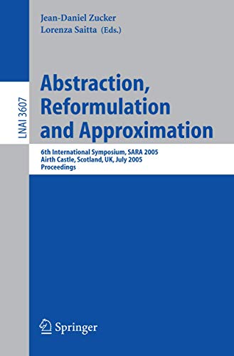 Abstraction, Reformulation and Approximation: 6th International Symposium, SARA 2005, Airth Castle, Scotland, UK, July 26-29, 2005, Proceedings (Lecture Notes in Computer Science (3607), Band 3607)