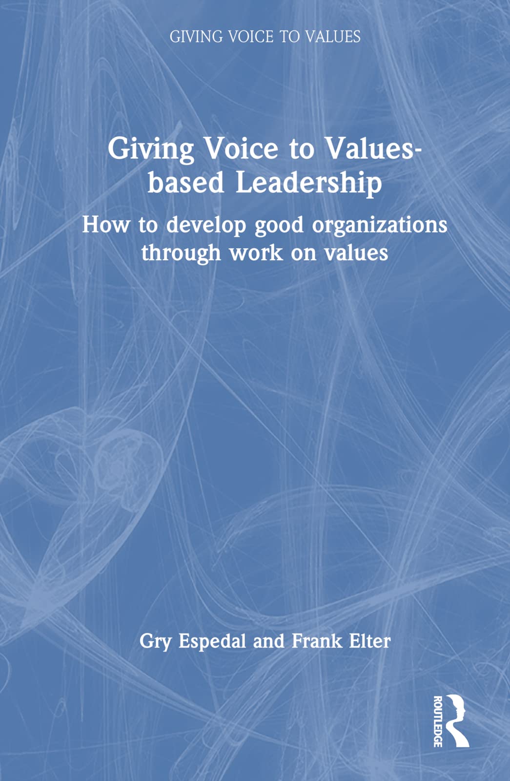 Giving Voice to Values-based Leadership: How to Develop Good Organizations Through Work on Values