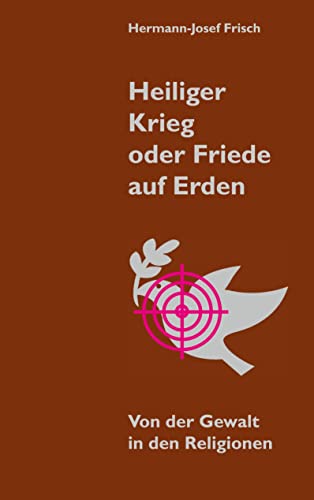Heiliger Krieg oder Friede auf Erden: Von der Gewalt in den Religionen
