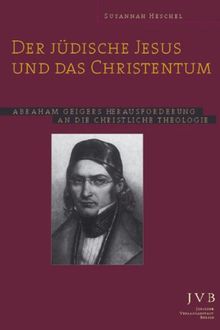 Der Jüdische Jesus und das Christentum: Abraham Geigers Herausforderung an die christliche Theologie