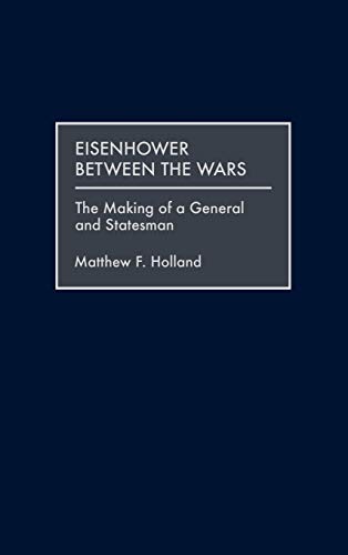 Eisenhower Between the Wars: The Making of a General and Statesman