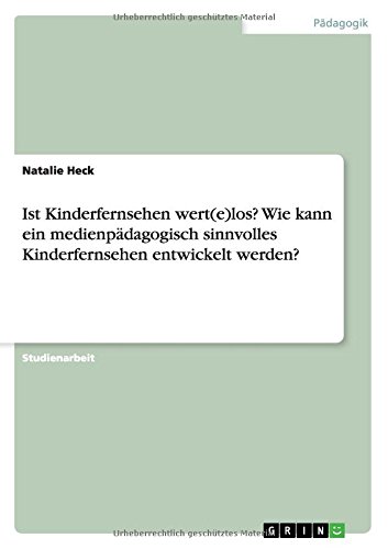 Ist Kinderfernsehen wert(e)los? Wie kann ein medienpädagogisch sinnvolles Kinderfernsehen entwickelt werden?