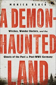 A Demon-Haunted Land: Witches, Wonder Doctors, and the Ghosts of the Past in Post-WWII Germany von Black, Monica | Buch | Zustand gut