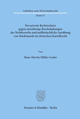 Der private Rechtsschutz gegen unzulässige Beschränkungen des Wettbewerbs und mißbräuchliche Ausübung von Marktmacht im deutschen Kartellrecht. (Schriften zum Wirtschaftsrecht; WR 35)