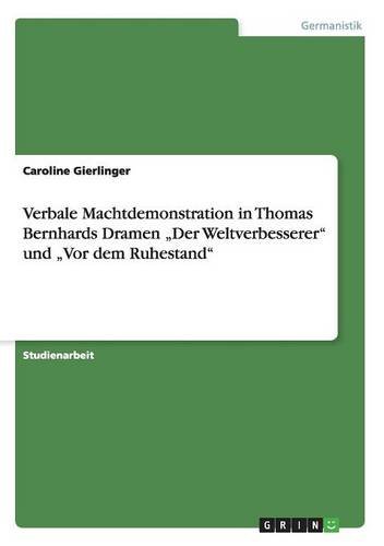 Verbale Machtdemonstration in Thomas Bernhards Dramen Der Weltverbesserer und Vor dem Ruhestand