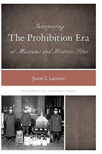 Interpreting the Prohibition Era at Museums and Historic Sites (Interpreting History)