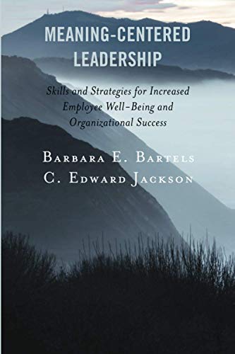 Meaning-Centered Leadership: Skills and Strategies for Increased Employee Well-Being and Organizational Success