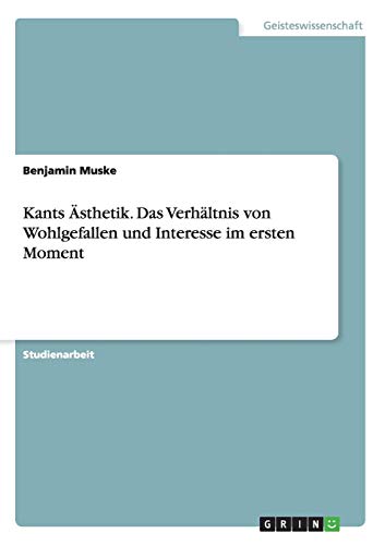 Kants Ästhetik. Das Verhältnis von Wohlgefallen und Interesse im ersten Moment