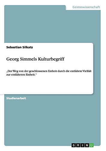 Georg Simmels Kulturbegriff: Der Weg von der geschlossenen Einheit durch die entfaltete Vielfalt zur entfalteten Einheit.