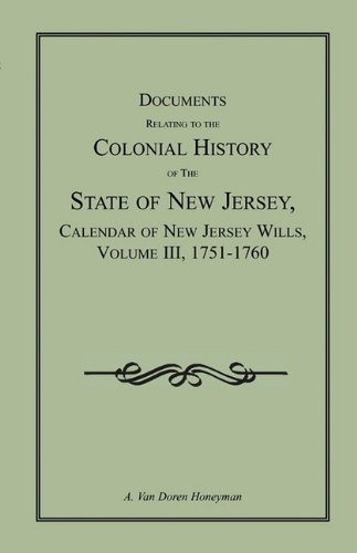 Documents Relating to the Colonial History of the State of New Jersey Calendar of New Jersey Wills, Volume III, 1751-1760 (Archives of the State of New Jersey)
