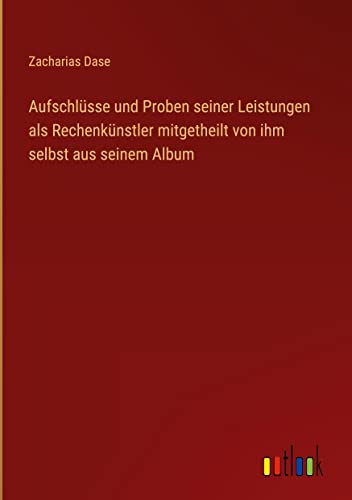 Aufschlüsse und Proben seiner Leistungen als Rechenkünstler mitgetheilt von ihm selbst aus seinem Album