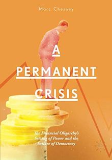 A Permanent Crisis: The Financial Oligarchy’s Seizing of Power and the Failure of Democracy