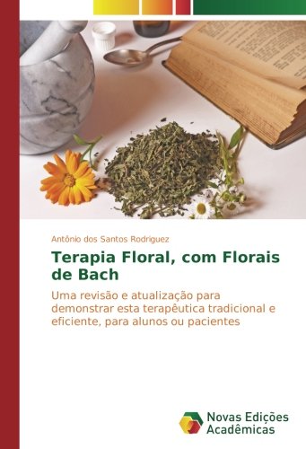 Terapia Floral, com Florais de Bach: Uma revisão e atualização para demonstrar esta terapêutica tradicional e eficiente, para alunos ou pacientes