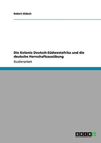 Die Kolonie Deutsch-Südwestafrika und die deutsche Herrschaftsausübung