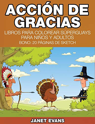Acción de Gracias: Libros Para Colorear Súperguays Para Niños y Adultos (Bono: 20 Páginas de Sketch): Libros Para Colorear Superguays Para Ninos y Adultos (Bono: 20 Paginas de Sketch)