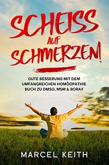 Scheiß auf Schmerzen!: Gute Besserung mit dem umfangreichen Homöopathie Buch zu DMSO, MSM & Borax