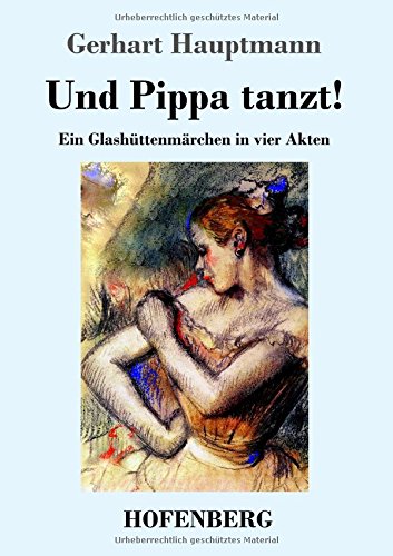 Und Pippa tanzt!: Ein Glashüttenmärchen in vier Akten