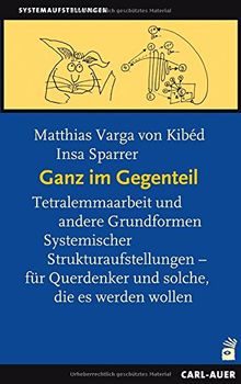 Ganz im Gegenteil: Tetralemmaarbeit und andere Grundformen Systemischer Strukturaufstellungen - für Querdenker, und solche die es werden wollen