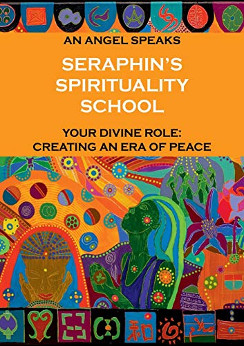 Seraphin's Spirituality School: An Angel speaks. Your divine role: creating an era of peace