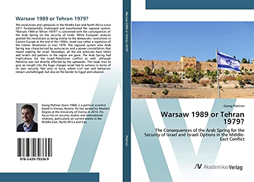 Warsaw 1989 or Tehran 1979?: The Consequences of the Arab Spring for the Security of Israel and Israeli Options in the Middle-East Conflict