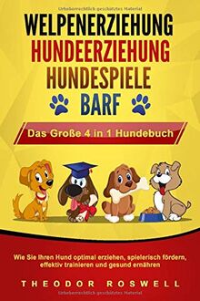 WELPENERZIEHUNG | HUNDEERZIEHUNG | HUNDESPIELE | BARF - Das Große 4 in 1 Hundebuch: Wie Sie Ihren Hund optimal erziehen, spielerisch fördern, effektiv trainieren und gesund ernähren