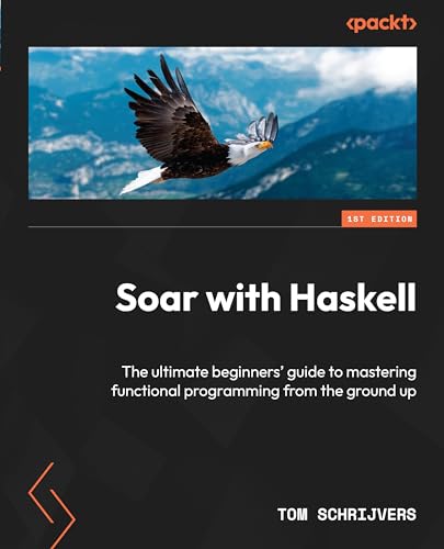Tom Schrijvers Soar With Haskell, The Ultimate Beginners' Guide To Mastering Functional Programming From The Ground Up