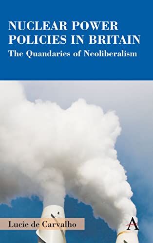 Nuclear Power Policies in Britain: The Quandaries of Neoliberalism (Anthem Studies in British History)
