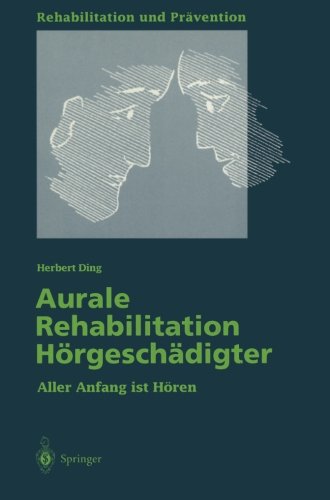 Aurale Rehabilitation Horgeschadigter, aller Anfang ist Horen: Aller Anfang ist Hören (Rehabilitation und Prävention)
