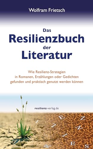 Das Resilienzbuch der Literatur: Wie Resilienzstrategien in Romanen, Erzählungen oder Gedichten gefunden und praktisch genutzt werden können