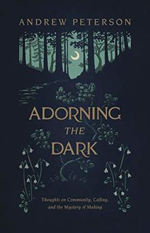 Adorning the Dark: Thoughts on Community, Calling, and the Mystery of Making