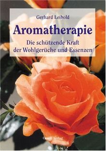 Aromatherapie: Die schützende und heilende Kraft der Wohlgerüche und Essenzen