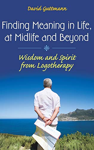 Finding Meaning in Life, at Midlife and Beyond: Wisdom and Spirit from Logotherapy (Social and Psychological Issues: Challenges and Solutions)