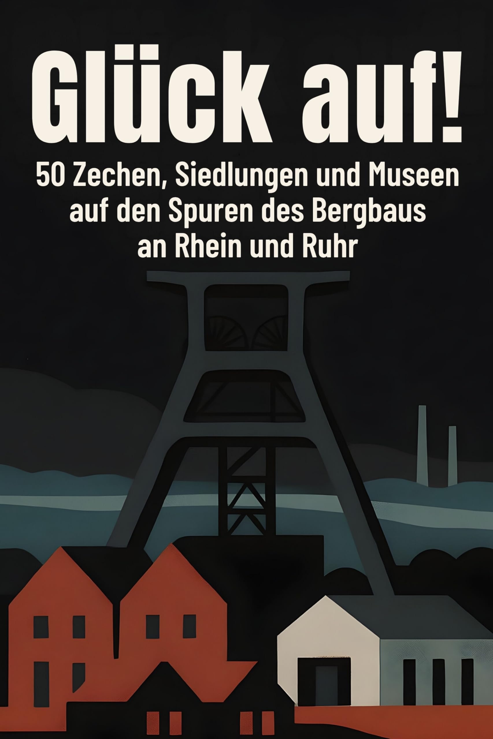 Glück auf!: 50 Zechen, Siedlungen und Museen auf den Spuren des Bergbaus an Rhein und Ruhr