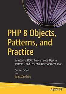 PHP 8 Objects, Patterns, and Practice: Mastering OO Enhancements, Design Patterns, and Essential Development Tools