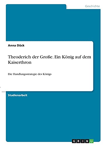 Theoderich der Große. Ein König auf dem Kaiserthron: Die Handlungsstrategie des Königs