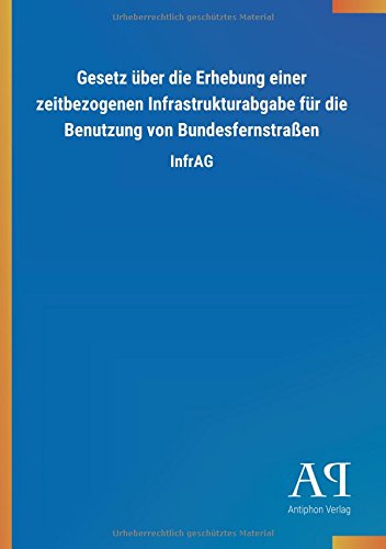 Gesetz über die Erhebung einer zeitbezogenen Infrastrukturabgabe für die Benutzung von Bundesfernstraßen: InfrAG