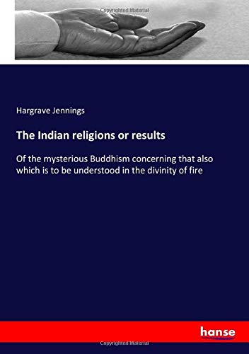 The Indian religions or results: Of the mysterious Buddhism concerning that also which is to be understood in the divinity of fire