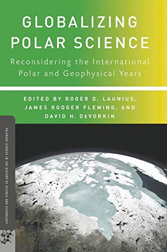 Globalizing Polar Science: Reconsidering the International Polar and Geophysical Years (Palgrave Studies in the History of Science and Technology)
